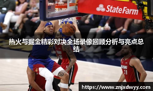 热火与掘金精彩对决全场录像回顾分析与亮点总结